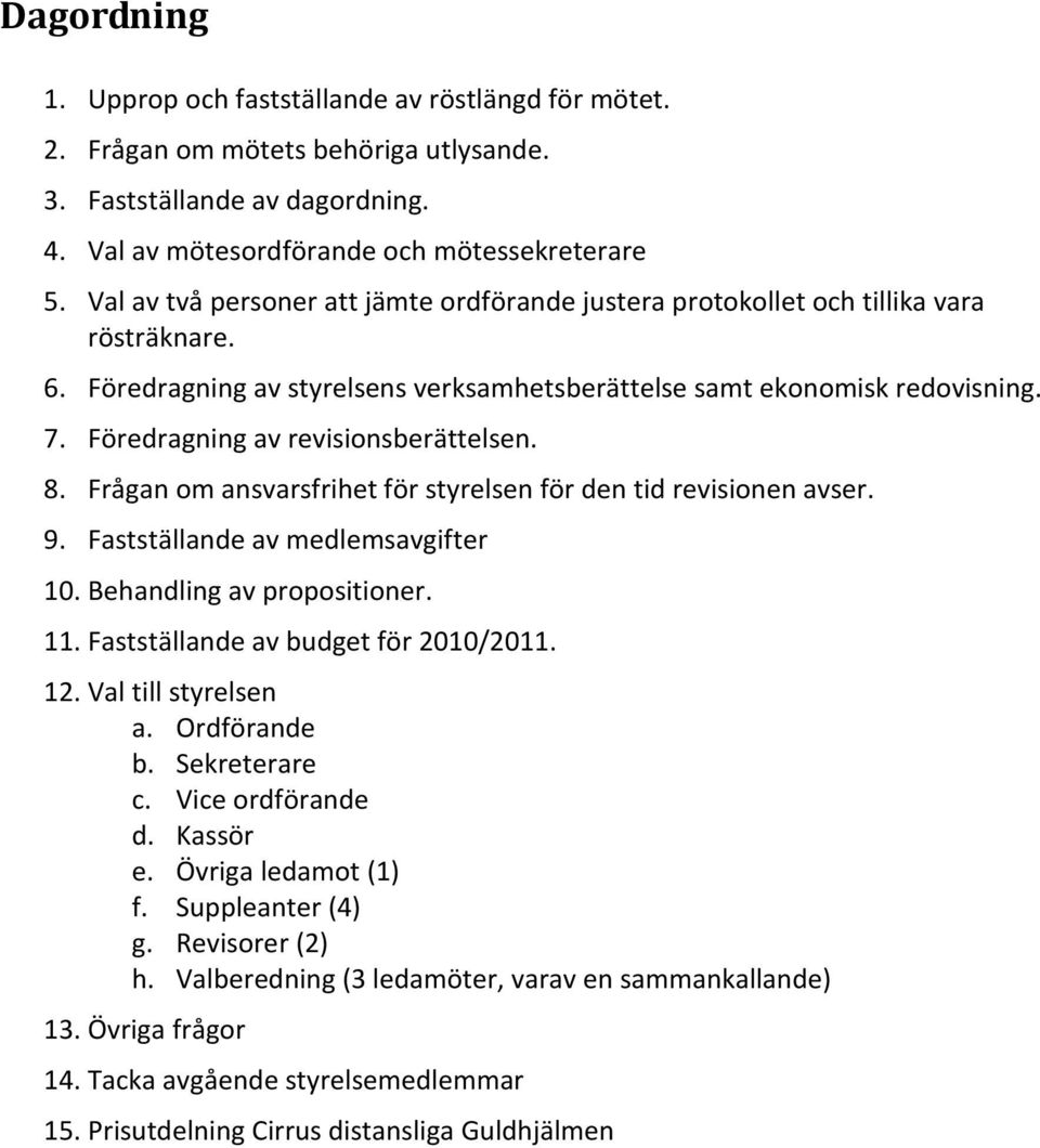 Föredragning av revisionsberättelsen. 8. Frågan om ansvarsfrihet för styrelsen för den tid revisionen avser. 9. Fastställande av medlemsavgifter 10. Behandling av propositioner. 11.