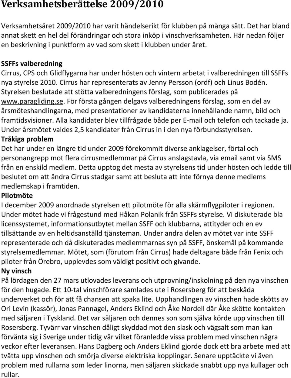 SSFFs valberedning Cirrus, CPS och Glidflygarna har under hösten och vintern arbetat i valberedningen till SSFFs nya styrelse 2010. Cirrus har representerats av Jenny Persson (ordf) och Linus Bodén.