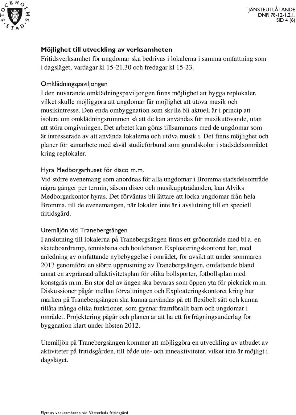 Den enda ombyggnation som skulle bli aktuell är i princip att isolera om omklädningsrummen så att de kan användas för musikutövande, utan att störa omgivningen.