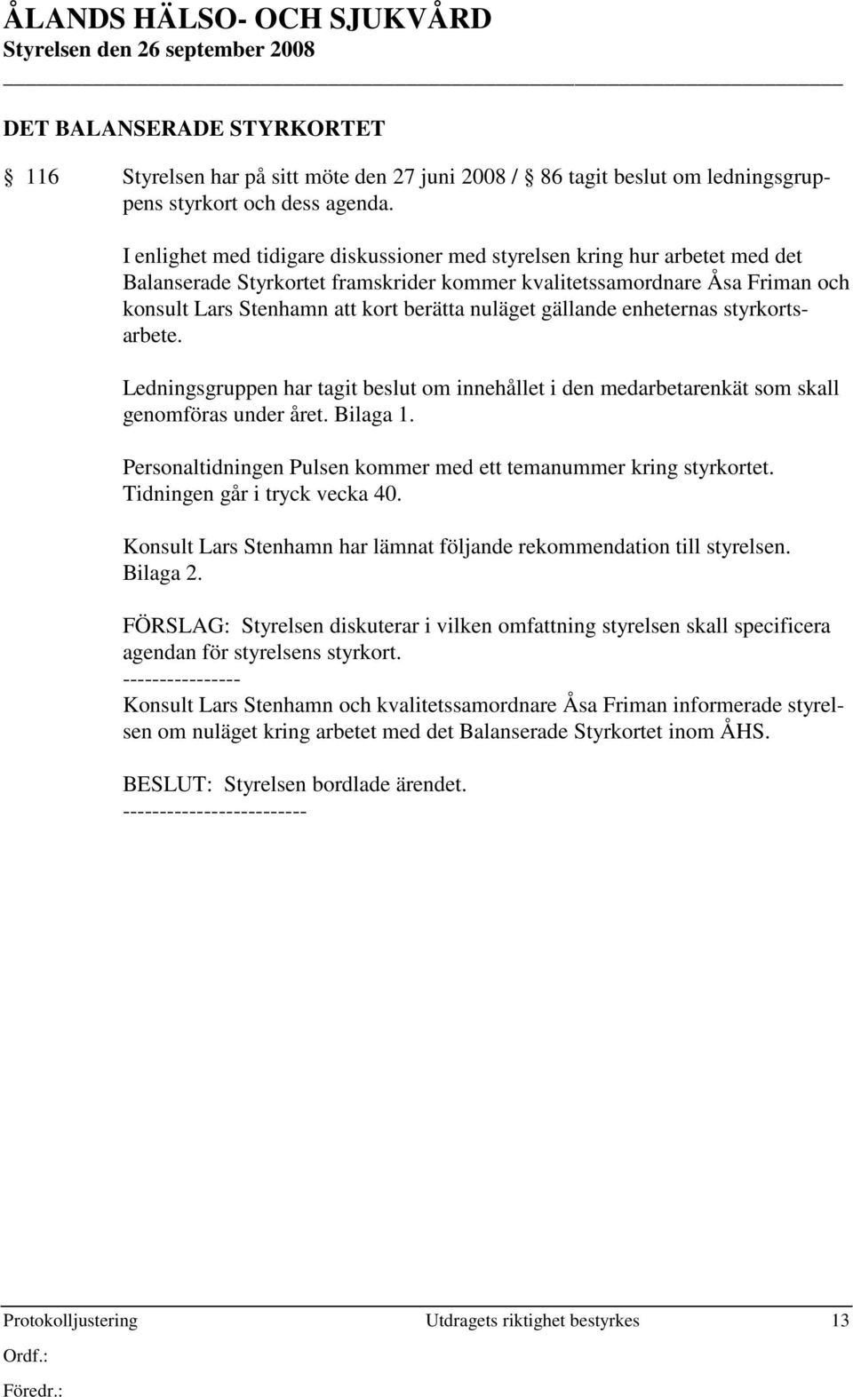nuläget gällande enheternas styrkortsarbete. Ledningsgruppen har tagit beslut om innehållet i den medarbetarenkät som skall genomföras under året. Bilaga 1.
