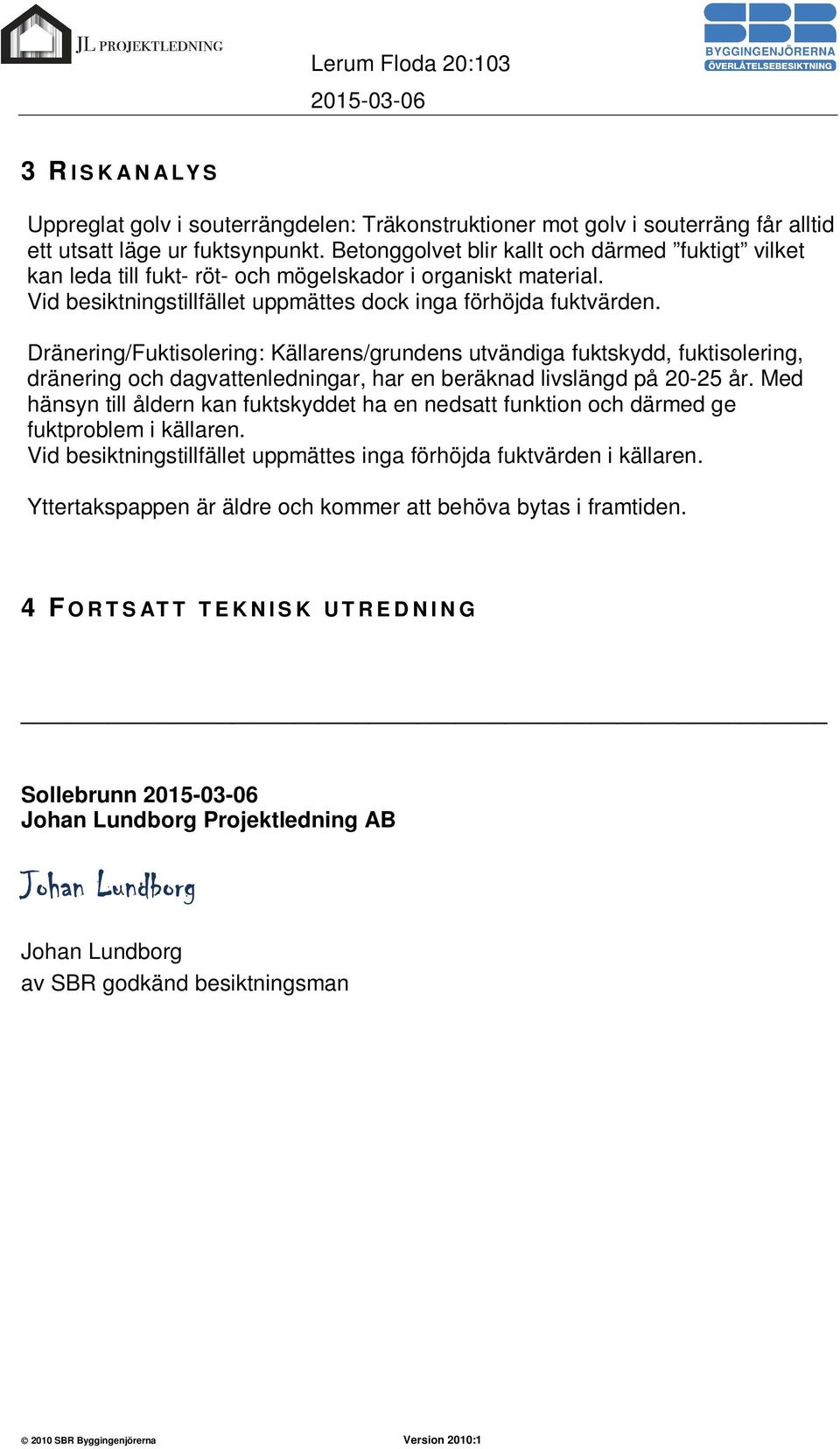 Dränering/Fuktisolering: Källarens/grundens utvändiga fuktskydd, fuktisolering, dränering och dagvattenledningar, har en beräknad livslängd på 20-25 år.