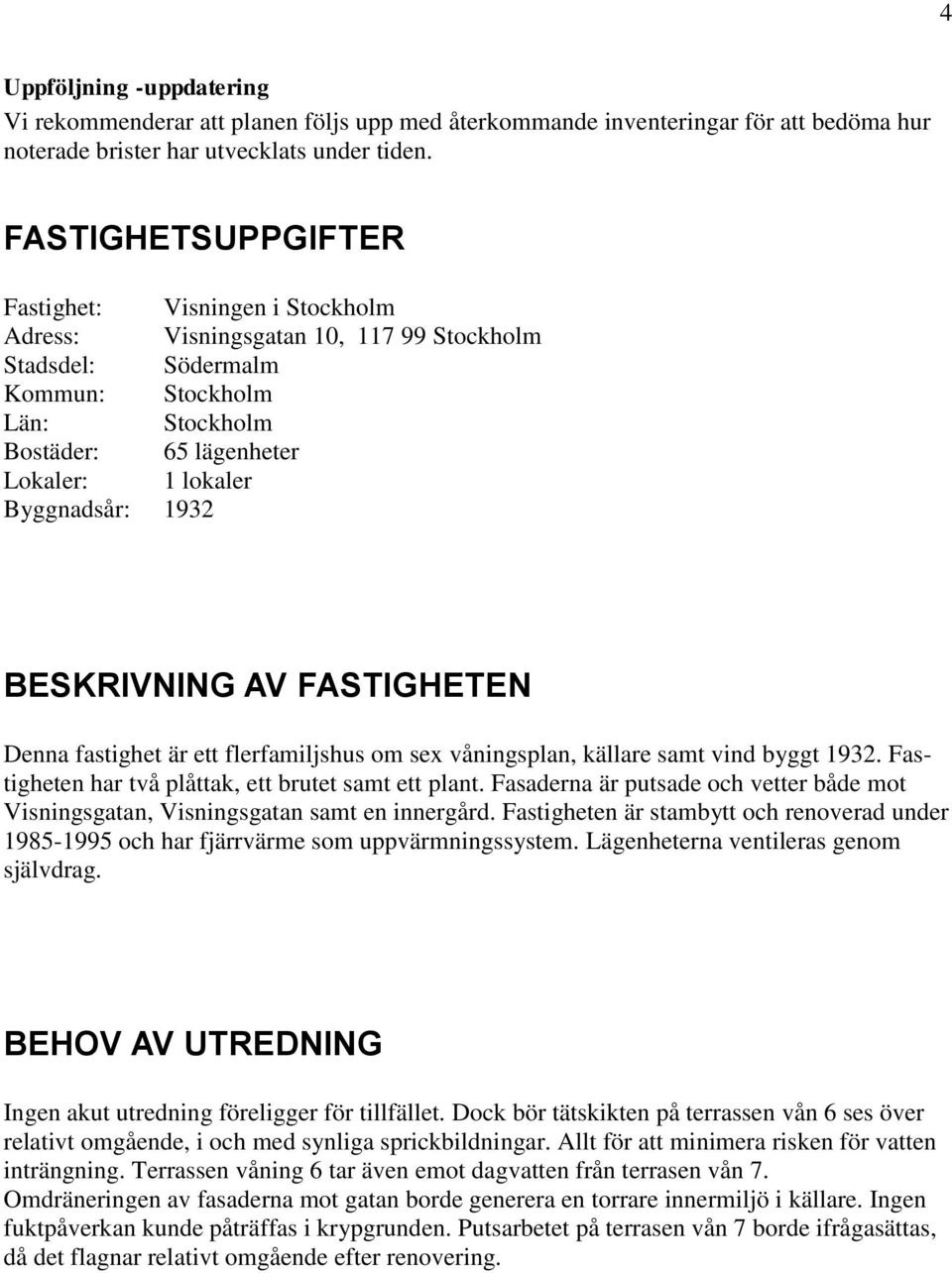 Byggnadsår: 1932 BESKRIVNING AV FASTIGHETEN Denna fastighet är ett flerfamiljshus om sex våningsplan, källare samt vind byggt 1932. Fastigheten har två plåttak, ett brutet samt ett plant.