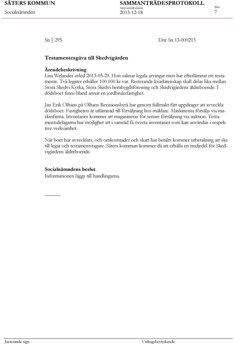 Jan Erik Olhans på Olhans Revisionsbyrå har genom fullmakt fått uppdraget att avveckla dödsboet. Fastigheten är utlämnad till försäljning hos mäklare. Maskinerna försäljs via maskinfirma.