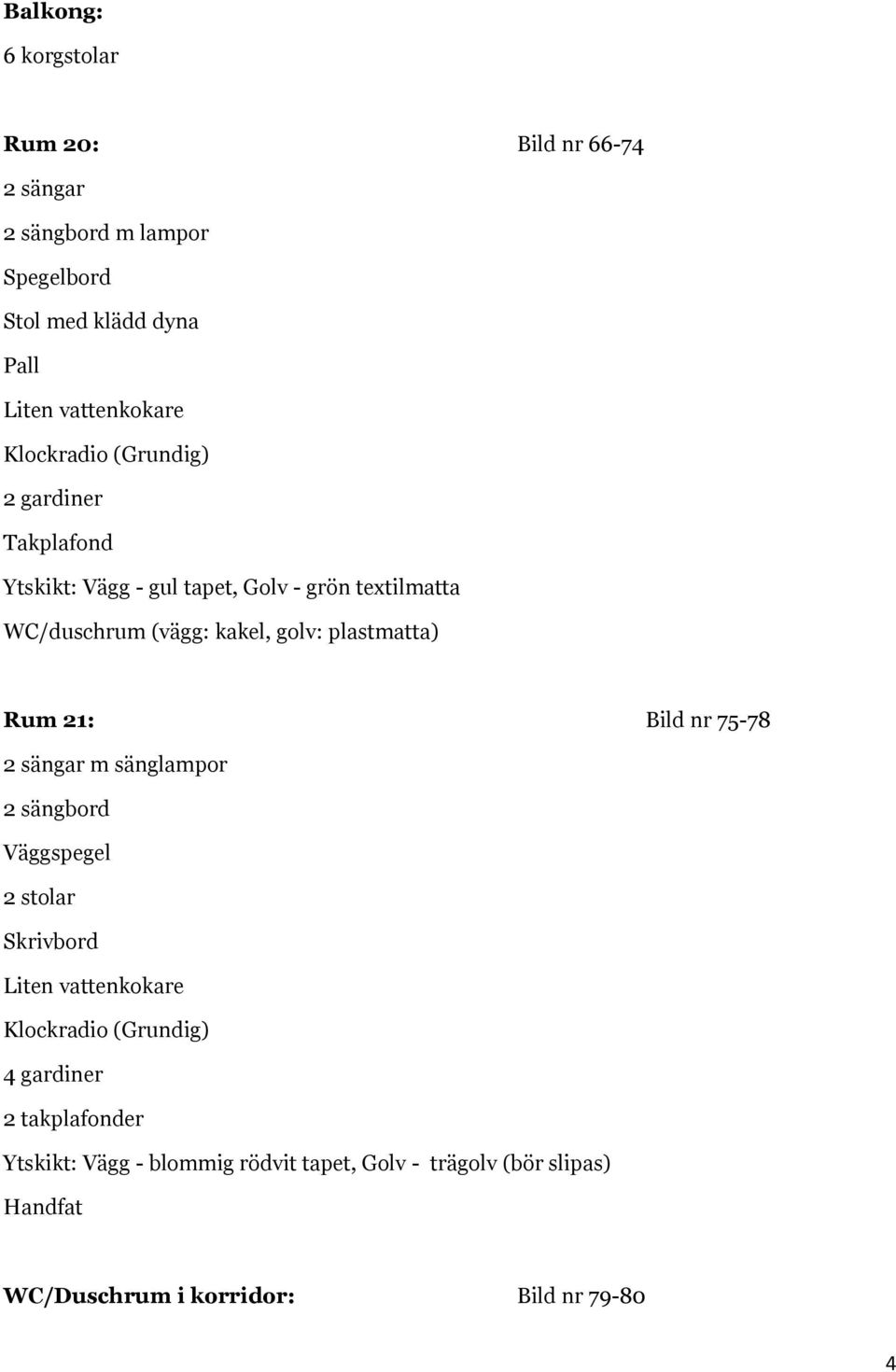 Rum 21: Bild nr 75-78 2 sängar m sänglampor 2 sängbord 2 stolar Skrivbord 4 gardiner 2 takplafonder