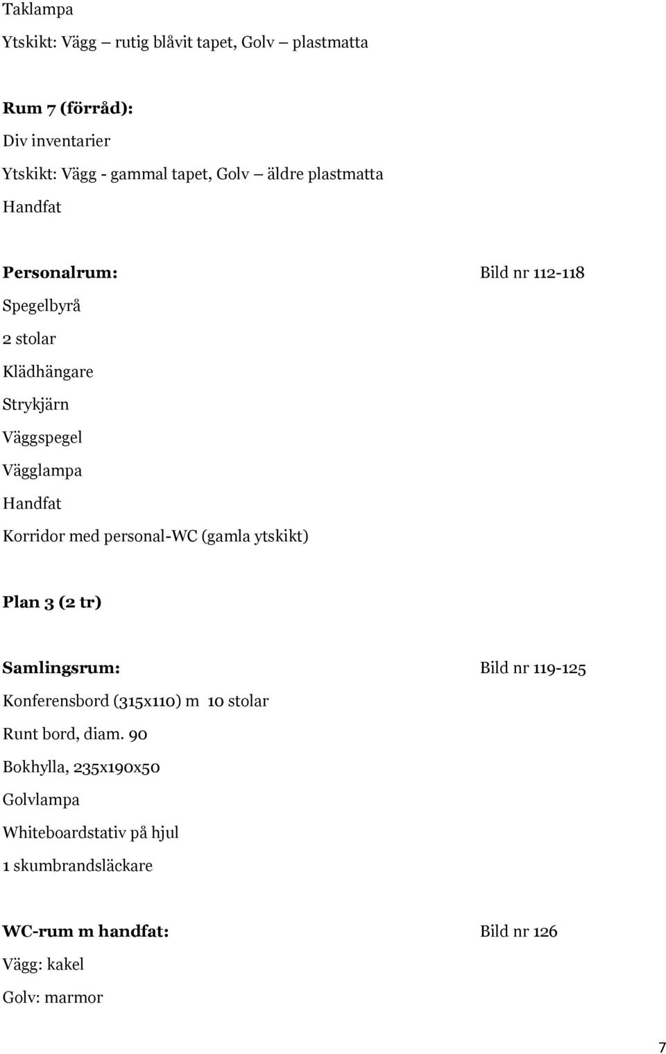 personal-wc (gamla ytskikt) Plan 3 (2 tr) Samlingsrum: Bild nr 119-125 Konferensbord (315x110) m 10 stolar Runt bord, diam.