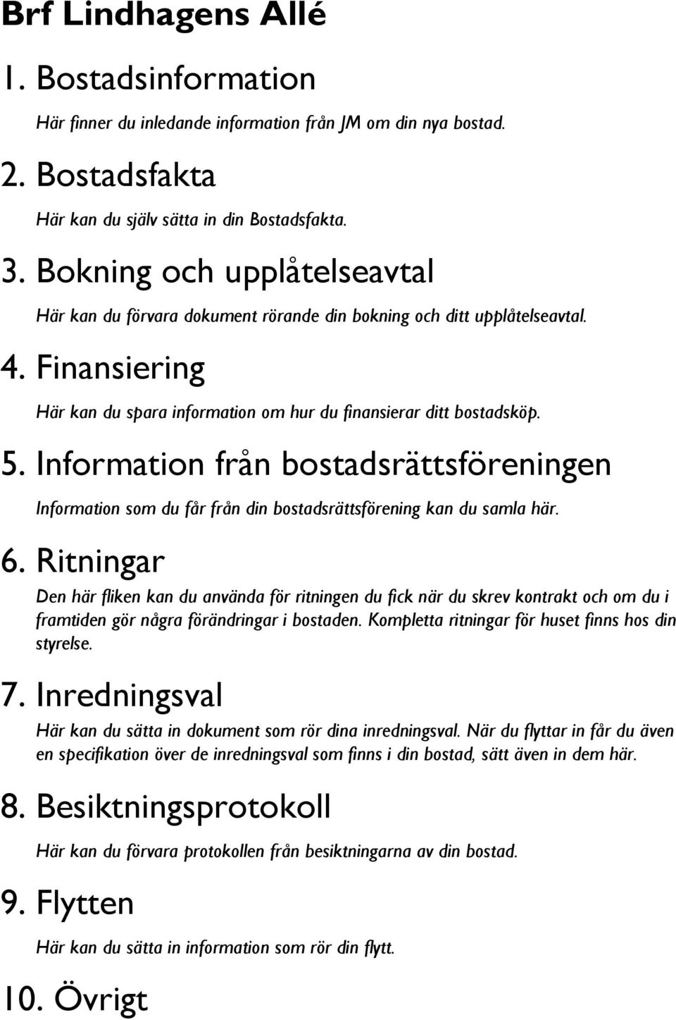 Information från bostadsrättsföreningen Information som du får från din bostadsrättsförening kan du samla här. 6.