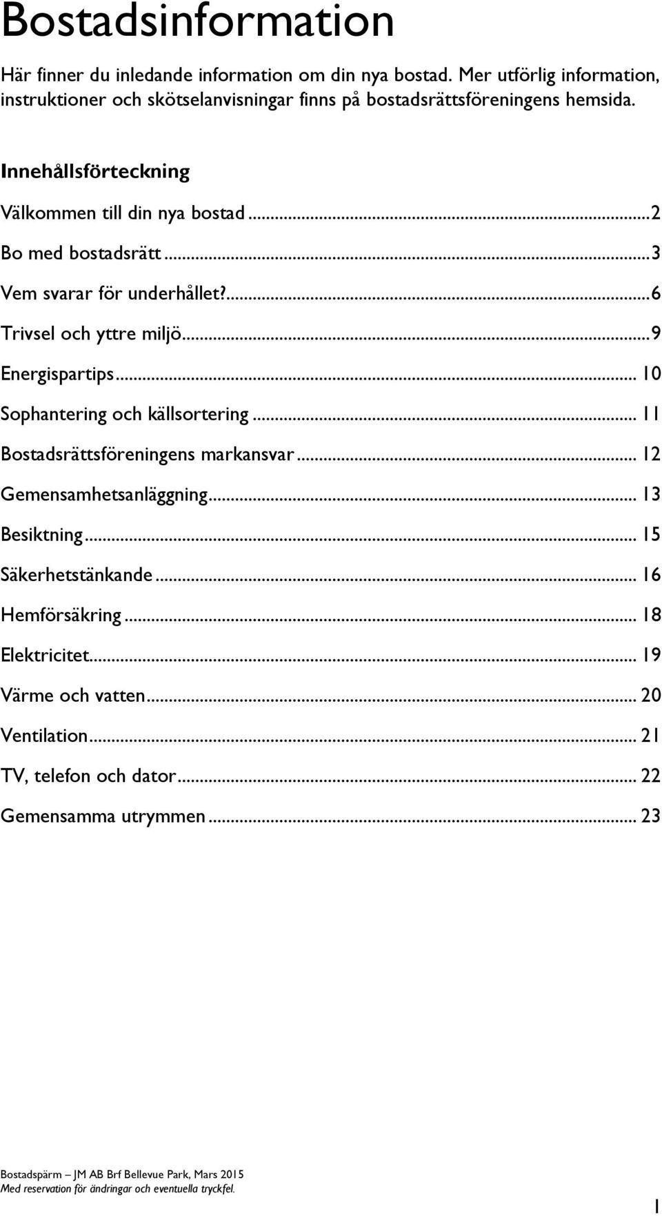 .. 2 Bo med bostadsrätt... 3 Vem svarar för underhållet?... 6 Trivsel och yttre miljö... 9 Energispartips... 10 Sophantering och källsortering.