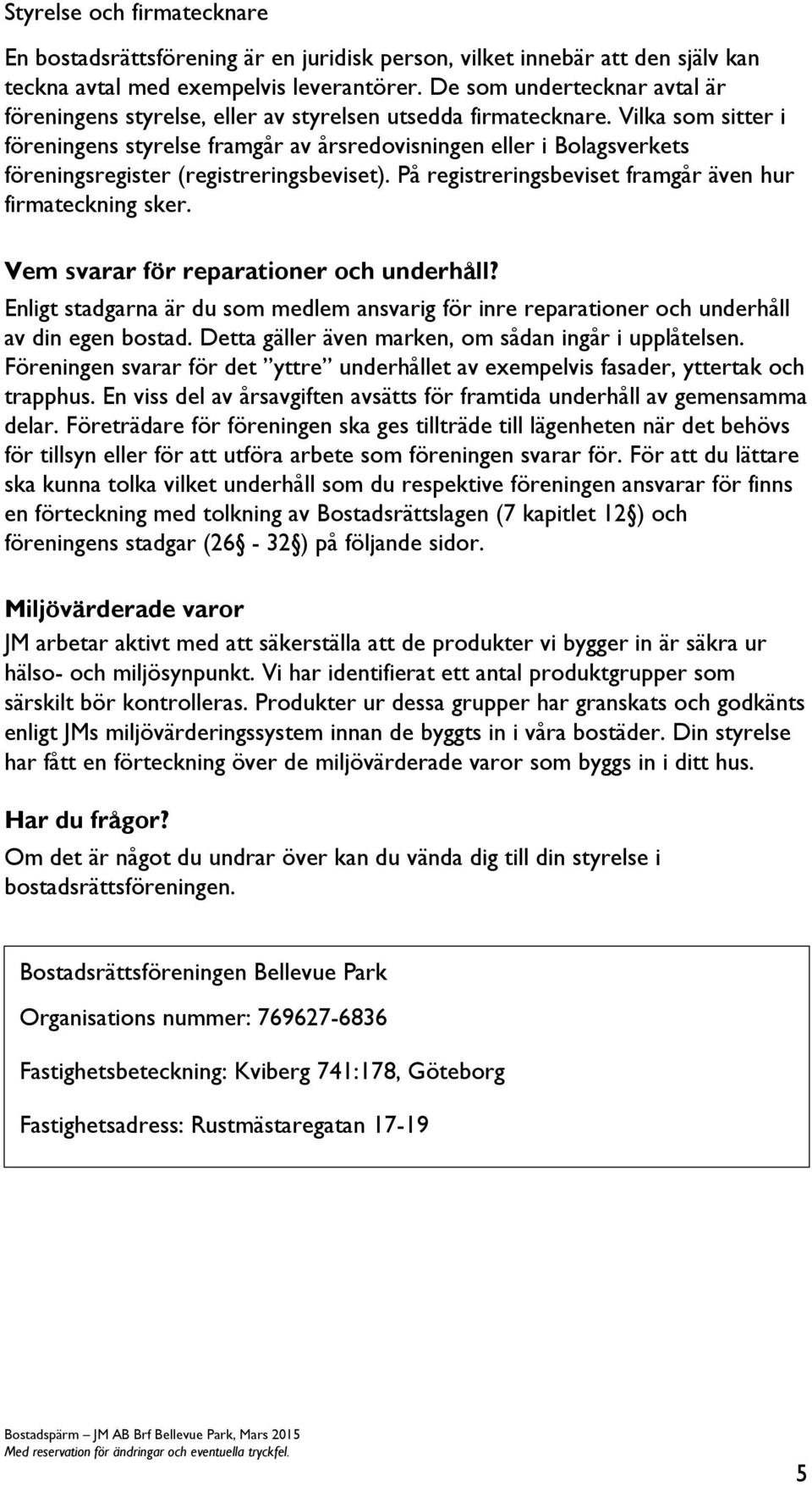 Vilka som sitter i föreningens styrelse framgår av årsredovisningen eller i Bolagsverkets föreningsregister (registreringsbeviset). På registreringsbeviset framgår även hur firmateckning sker.
