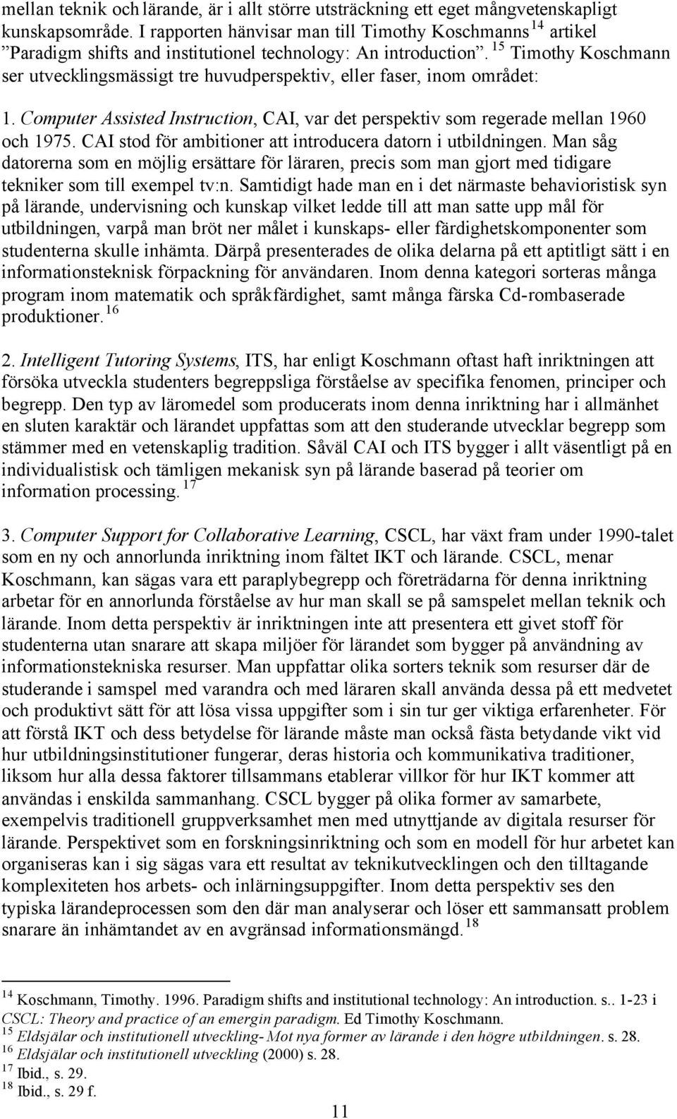15 Timothy Koschmann ser utvecklingsmässigt tre huvudperspektiv, eller faser, inom området: 1. Computer Assisted Instruction, CAI, var det perspektiv som regerade mellan 1960 och 1975.