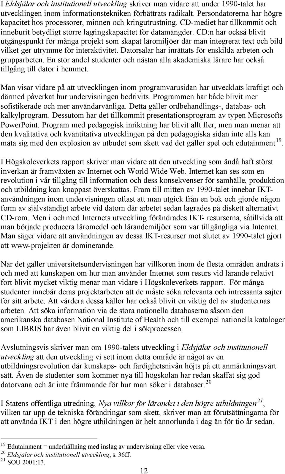 CD:n har också blivit utgångspunkt för många projekt som skapat läromiljöer där man integrerat text och bild vilket ger utrymme för interaktivitet.