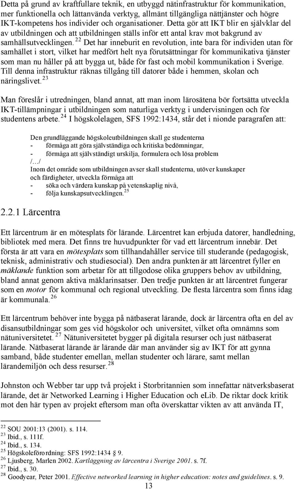 22 Det har inneburit en revolution, inte bara för individen utan för samhället i stort, vilket har medfört helt nya förutsättningar för kommunikativa tjänster som man nu håller på att bygga ut, både