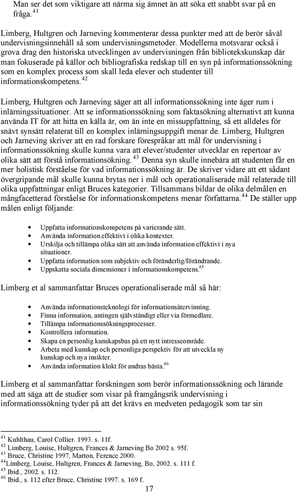 Modellerna motsvarar också i grova drag den historiska utvecklingen av undervisningen från bibliotekskunskap där man fokuserade på källor och bibliografiska redskap till en syn på informationssökning