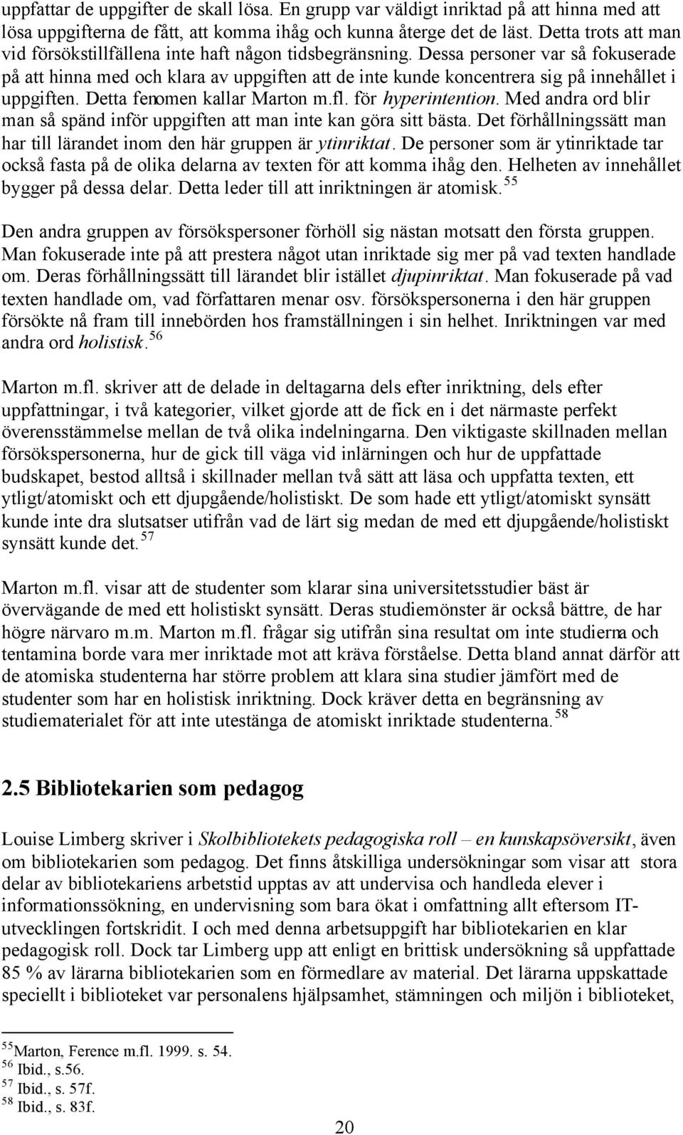 Dessa personer var så fokuserade på att hinna med och klara av uppgiften att de inte kunde koncentrera sig på innehållet i uppgiften. Detta fenomen kallar Marton m.fl. för hyperintention.