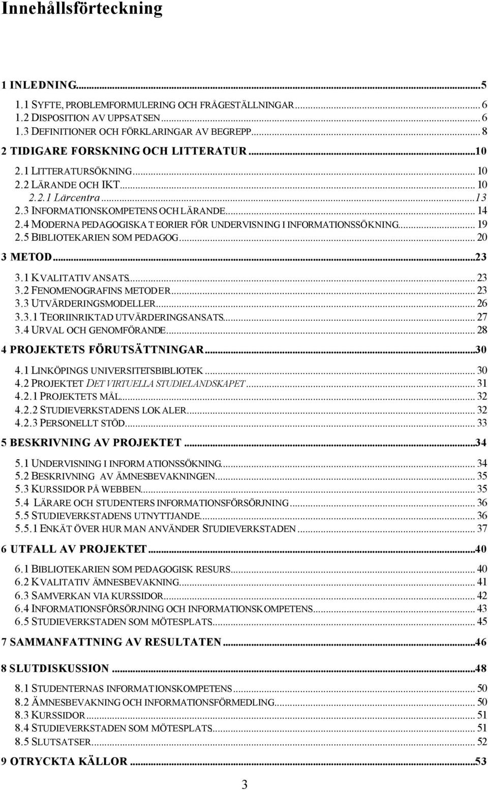 4 MODERNA PEDAGOGISKA T EORIER FÖR UNDERVISNING I INFORMATIONSSÖKNING... 19 2.5 BIBLIOTEKARIEN SOM PEDAGOG... 20 3 METOD...23 3.1 KVALITATIV ANSATS... 23 3.2 FENOMENOGRAFINS METODER... 23 3.3 UTVÄRDERINGSMODELLER.