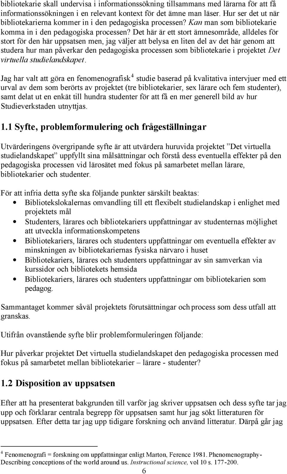 Det här är ett stort ämnesområde, alldeles för stort för den här uppsatsen men, jag väljer att belysa en liten del av det här genom att studera hur man påverkar den pedagogiska processen som