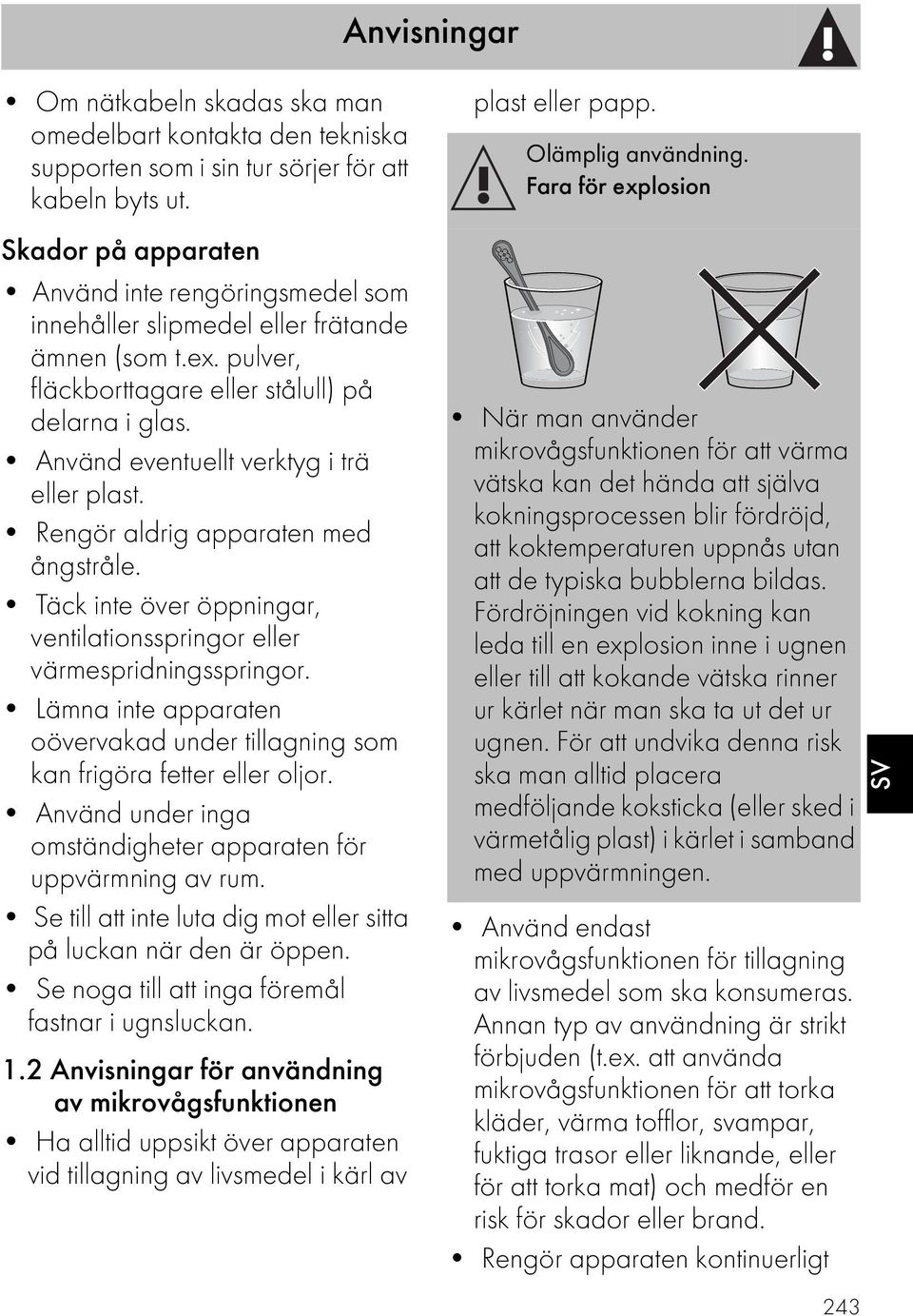 Använd eventuellt verktyg i trä eller plast. Rengör aldrig apparaten med ångstråle. Täck inte över öppningar, ventilationsspringor eller värmespridningsspringor.