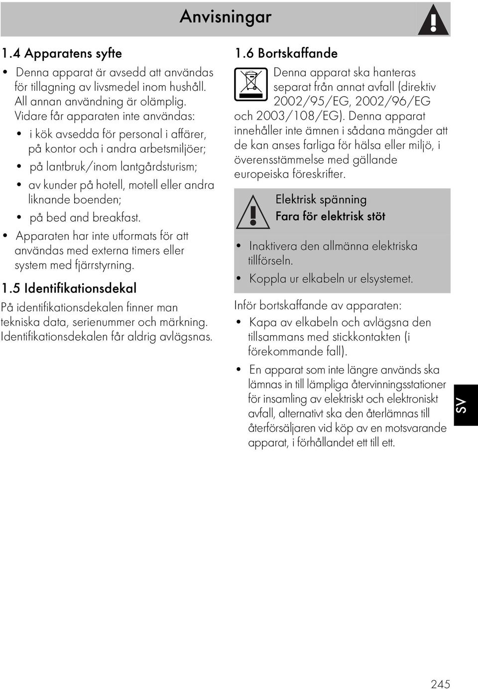 boenden; på bed and breakfast. Apparaten har inte utformats för att användas med externa timers eller system med fjärrstyrning. 1.