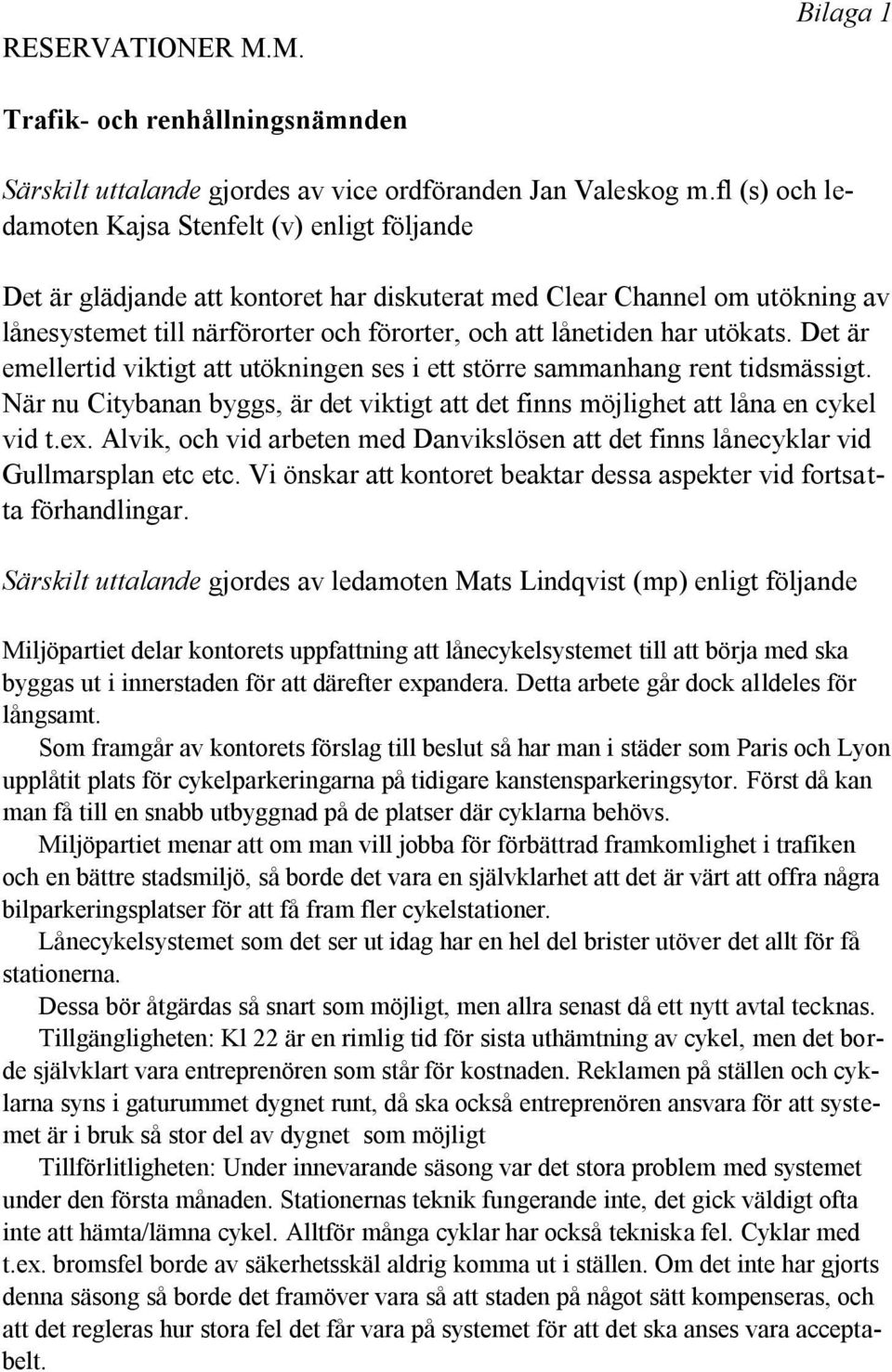 utökats. Det är emellertid viktigt att utökningen ses i ett större sammanhang rent tidsmässigt. När nu Citybanan byggs, är det viktigt att det finns möjlighet att låna en cykel vid t.ex.