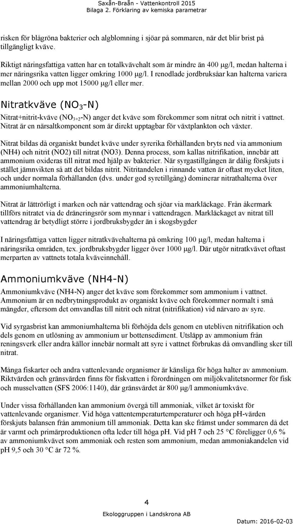 I renodlade jordbruksåar kan halterna variera mellan 2000 och upp mot 15000 g/l eller mer.