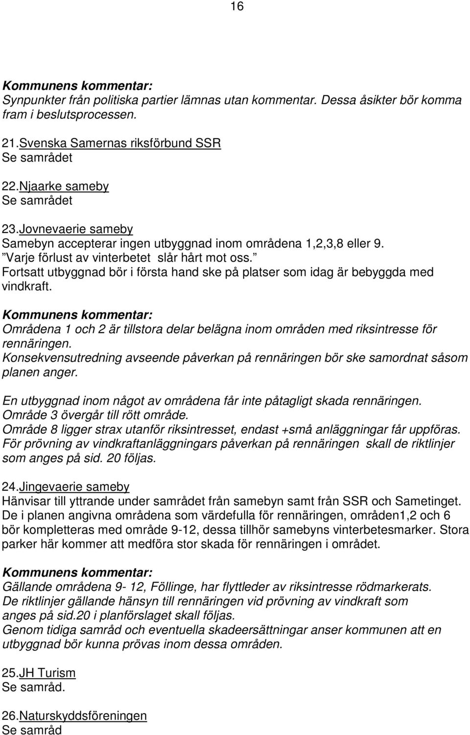 Fortsatt utbyggnad bör i första hand ske på platser som idag är bebyggda med vindkraft. Områdena 1 och 2 är tillstora delar belägna inom områden med riksintresse för rennäringen.