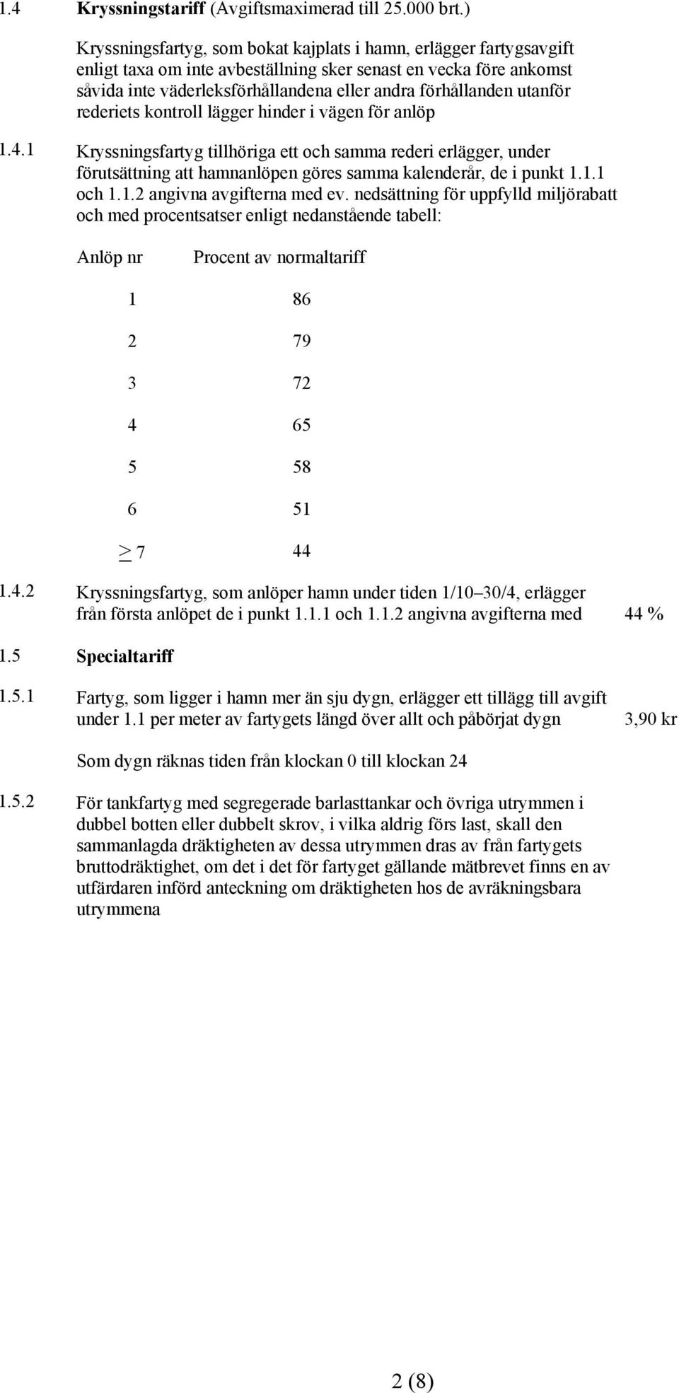 utanför rederiets kontroll lägger hinder i vägen för anlöp 1.4.1 Kryssningsfartyg tillhöriga ett och samma rederi erlägger, under förutsättning att hamnanlöpen göres samma kalenderår, de i punkt 1.1.1 och 1.