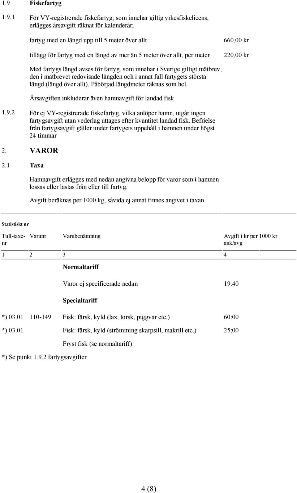 fartygets största längd (längd över allt). Påbörjad längdmeter räknas som hel. Årsavgiften inkluderar även hamnavgift för landad fisk 1.9.