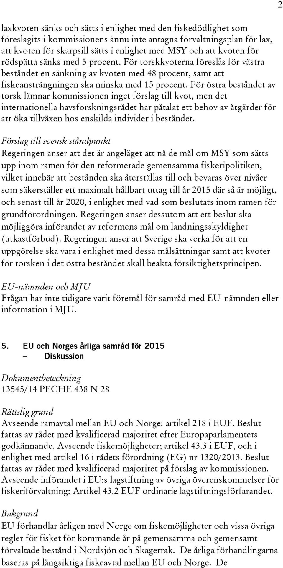 För östra beståndet av torsk lämnar kommissionen inget förslag till kvot, men det internationella havsforskningsrådet har påtalat ett behov av åtgärder för att öka tillväxen hos enskilda individer i