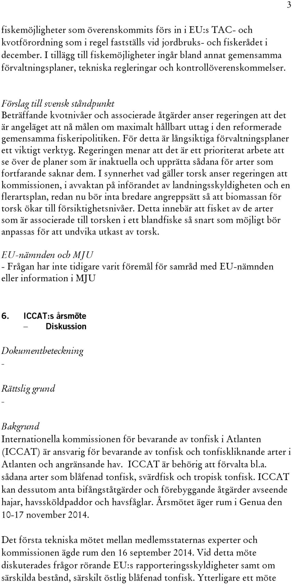 3 Beträffande kvotnivåer och associerade åtgärder anser regeringen att det är angeläget att nå målen om maximalt hållbart uttag i den reformerade gemensamma fiskeripolitiken.