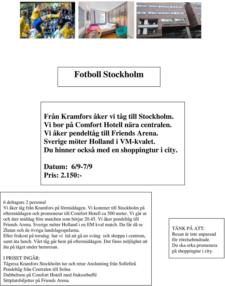 Vi kommer till Stockholm på eftermiddagen och promenerar till Comfort Hotell ca 500 meter. Vi går ut och äter middag före matchen som börjar 20.45. Vi åker pendeltåg till Friends Arena.
