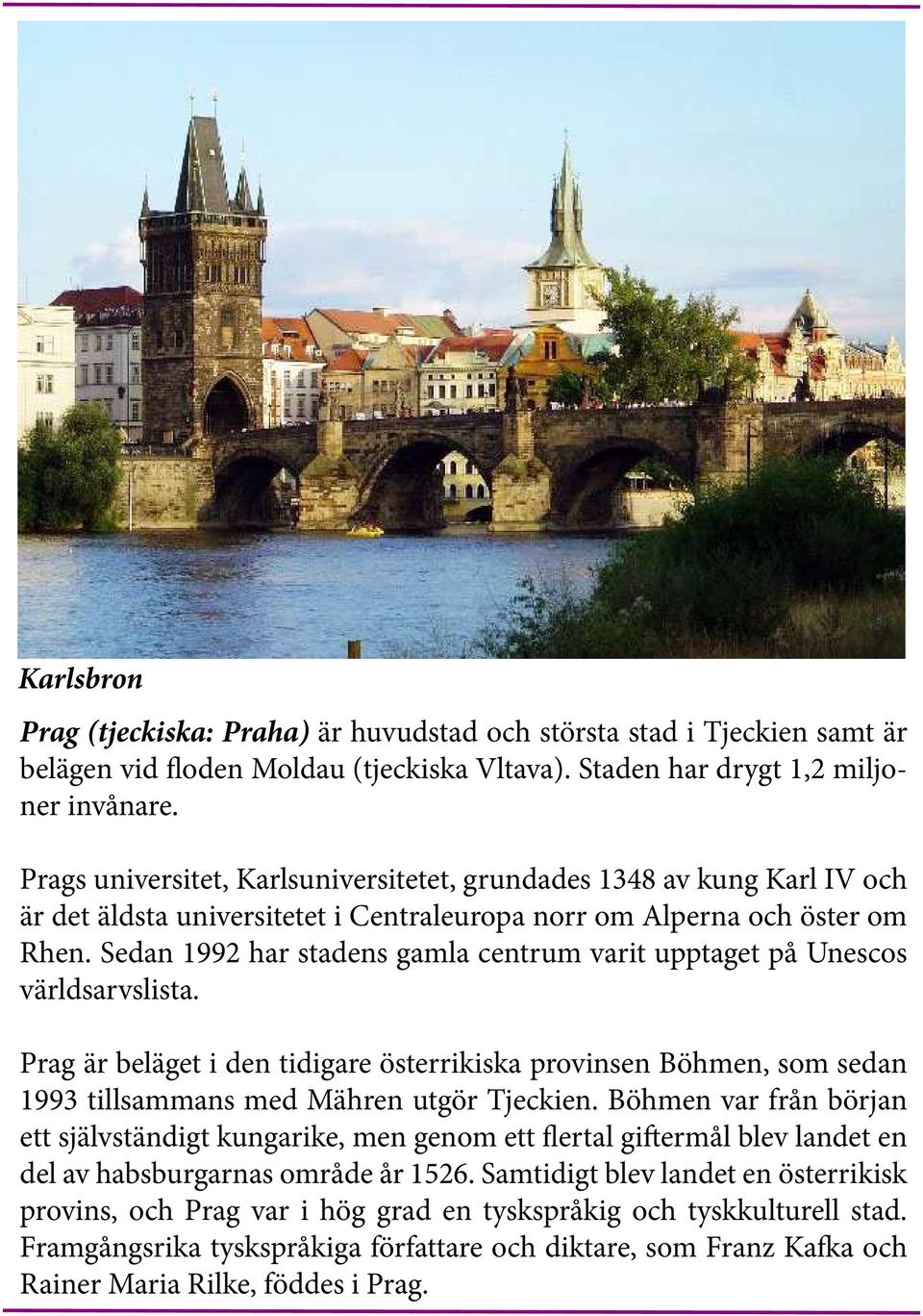 Sedan 1992 har stadens gamla centrum varit upptaget på Unescos världsarvslista. Prag är beläget i den tidigare österrikiska provinsen Böhmen, som sedan 1993 tillsammans med Mähren utgör Tjeckien.