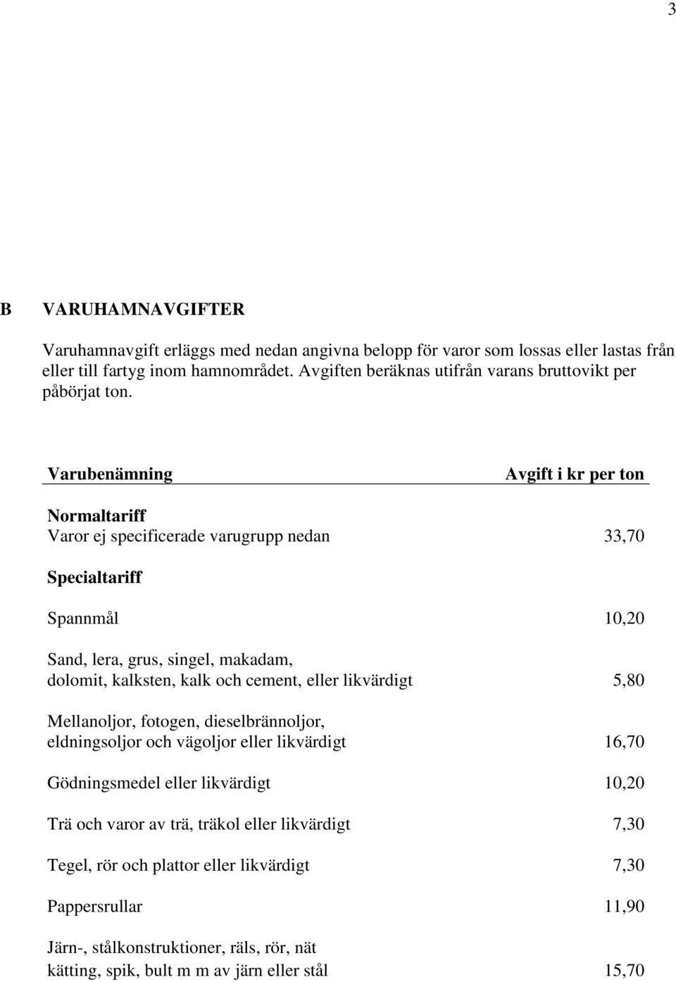 Varubenämning Avgift i kr per ton Normaltariff Varor ej specificerade varugrupp nedan 33,70 Specialtariff Spannmål 10,20 Sand, lera, grus, singel, makadam, dolomit, kalksten, kalk och