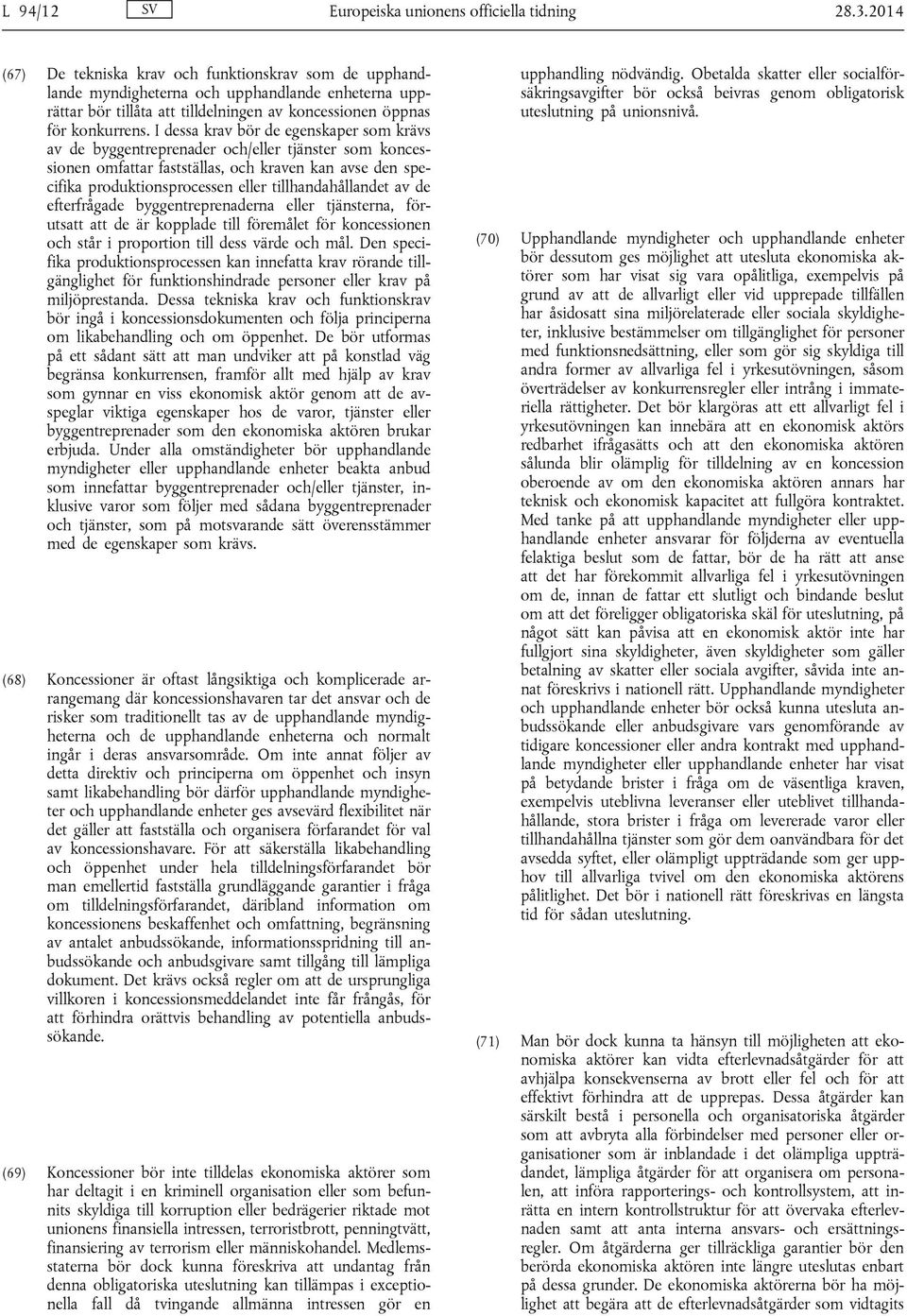 I dessa krav bör de egenskaper som krävs av de byggentreprenader och/eller tjänster som koncessionen omfattar fastställas, och kraven kan avse den specifika produktionsprocessen eller