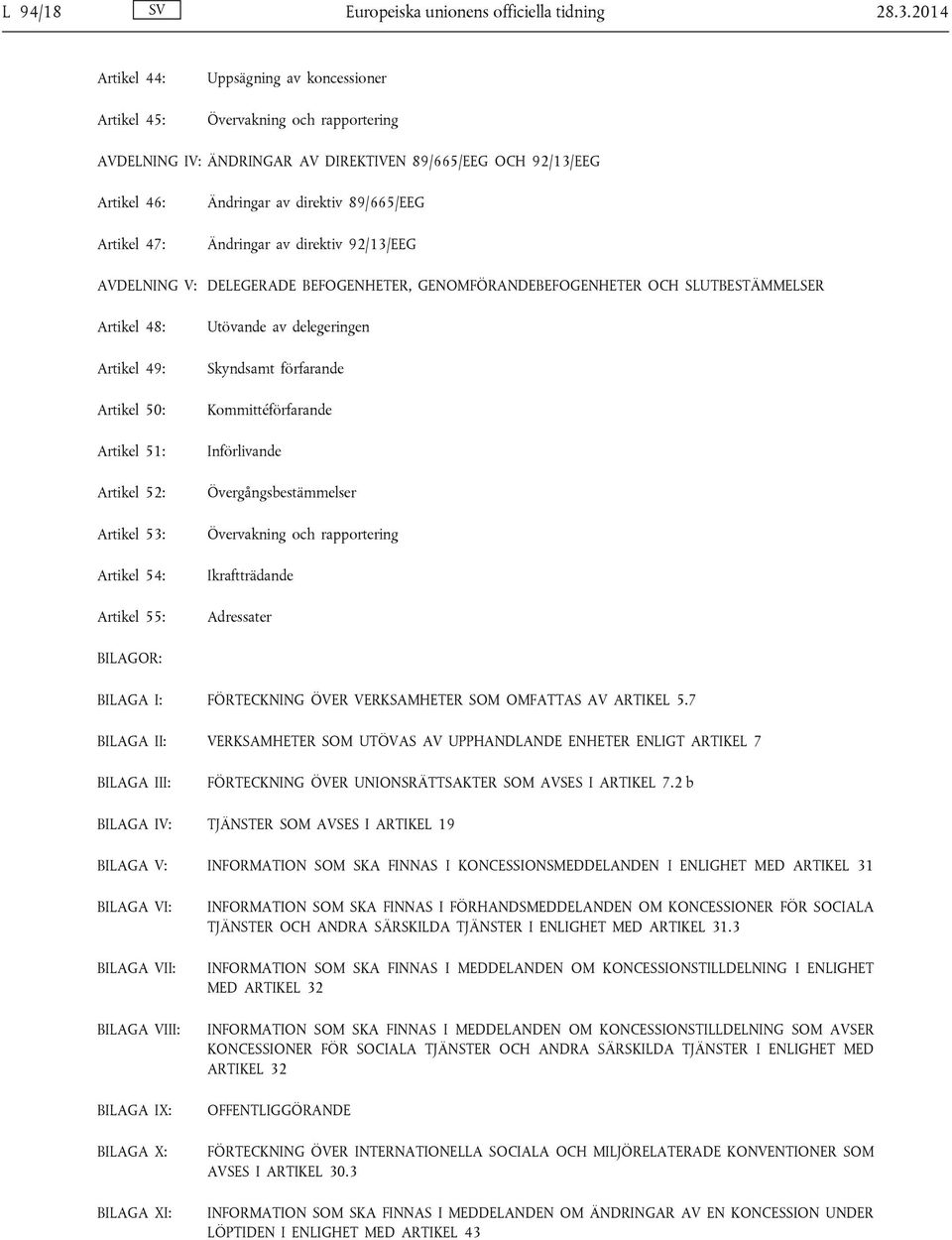 89/665/EEG Ändringar av direktiv 92/13/EEG AVDELNING V: DELEGERADE BEFOGENHETER, GENOMFÖRANDEBEFOGENHETER OCH SLUTBESTÄMMELSER Artikel 48: Artikel 49: Artikel 50: Artikel 51: Artikel 52: Artikel 53: