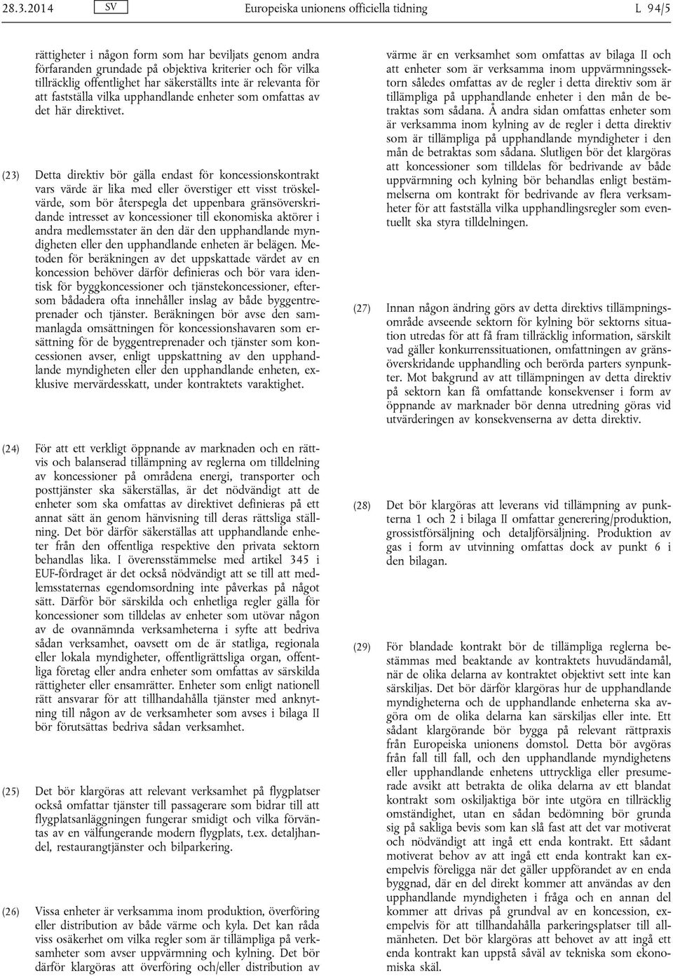 (23) Detta direktiv bör gälla endast för koncessionskontrakt vars värde är lika med eller överstiger ett visst tröskelvärde, som bör återspegla det uppenbara gränsöverskridande intresset av