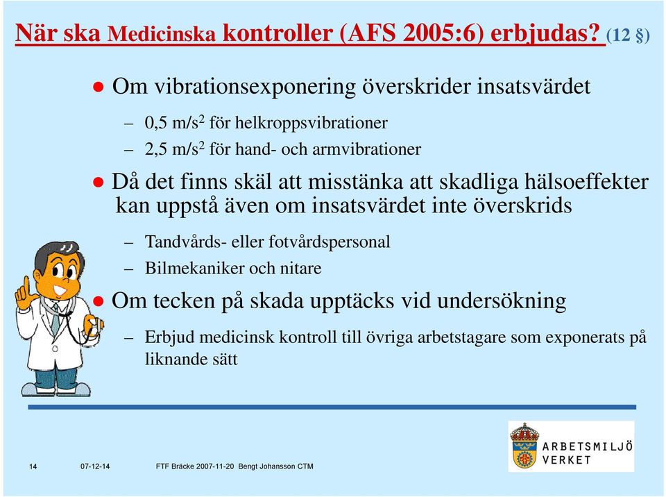 armvibrationer Då det finns skäl att misstänka att skadliga hälsoeffekter kan uppstå även om insatsvärdet inte