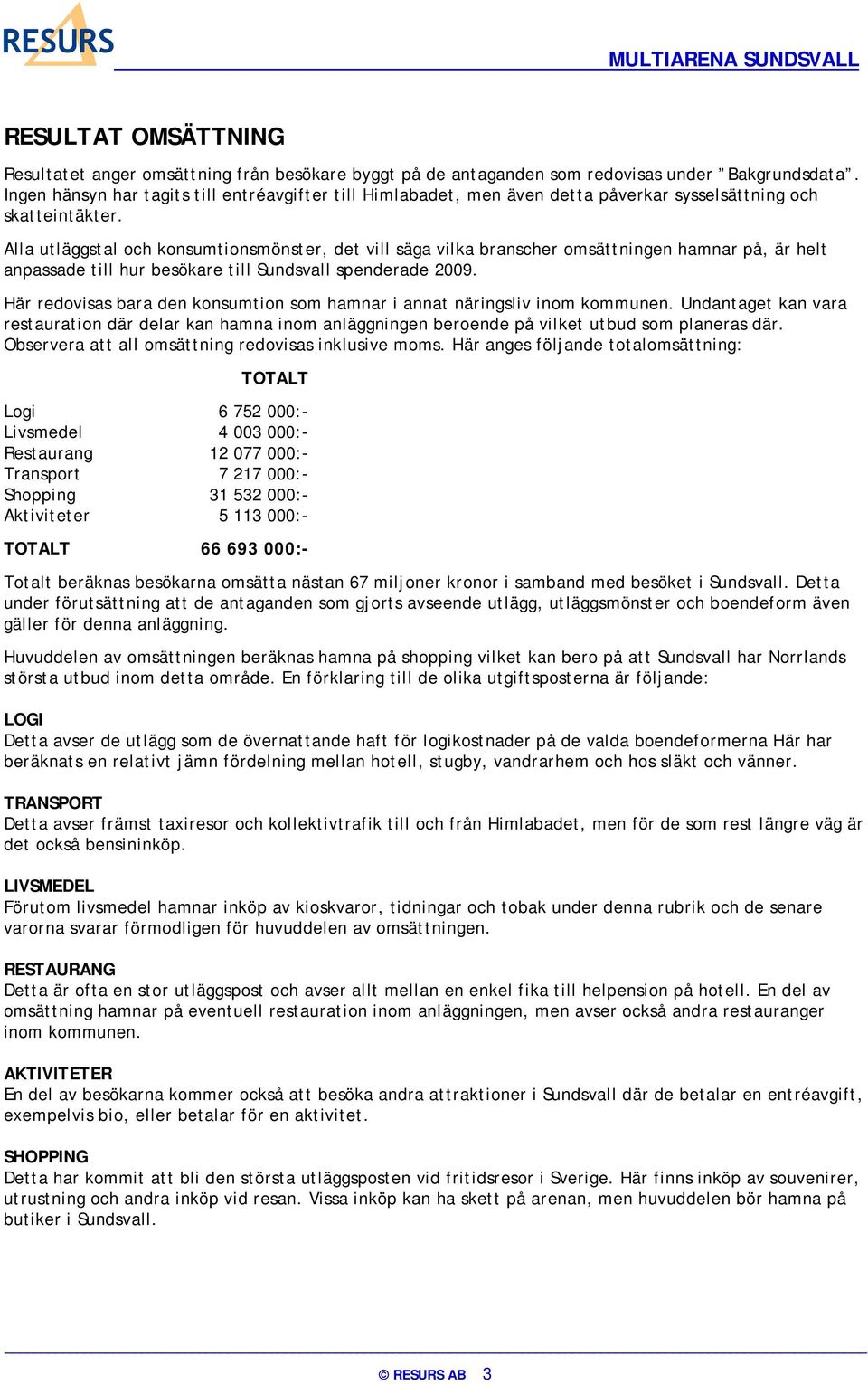 Alla utläggstal och konsumtionsmönster, det vill säga vilka branscher omsättningen hamnar på, är helt anpassade till hur besökare till Sundsvall spenderade 2009.