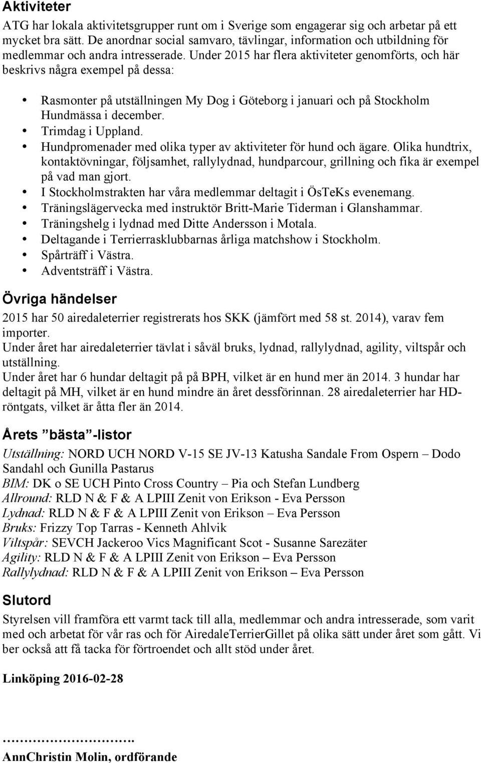 Under 2015 har flera aktiviteter genomförts, och här beskrivs några exempel på dessa: Rasmonter på utställningen My Dog i Göteborg i januari och på Stockholm Hundmässa i december. Trimdag i Uppland.