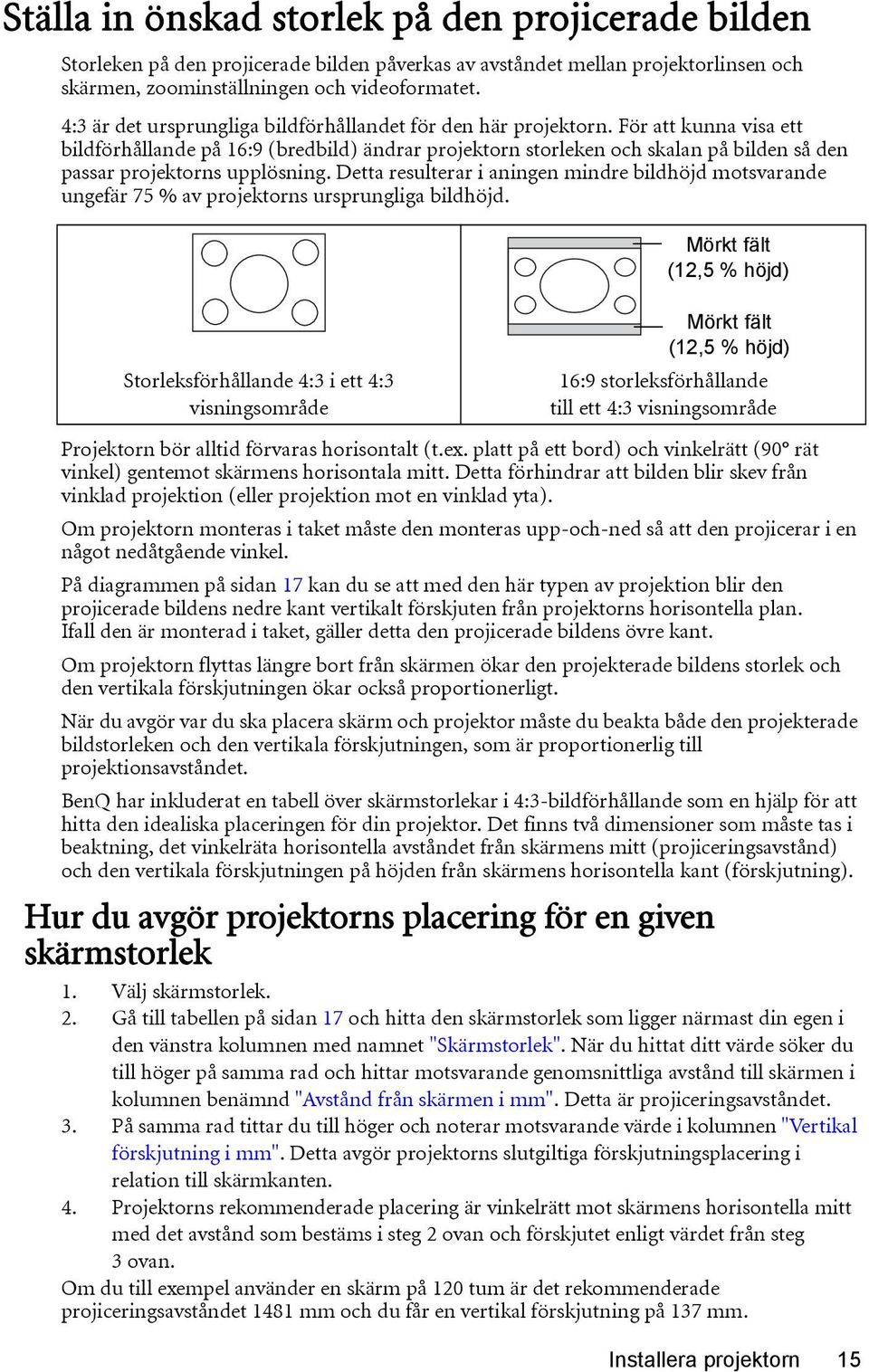 För att kunna visa ett bildförhållande på 16:9 (bredbild) ändrar projektorn storleken och skalan på bilden så den passar projektorns upplösning.