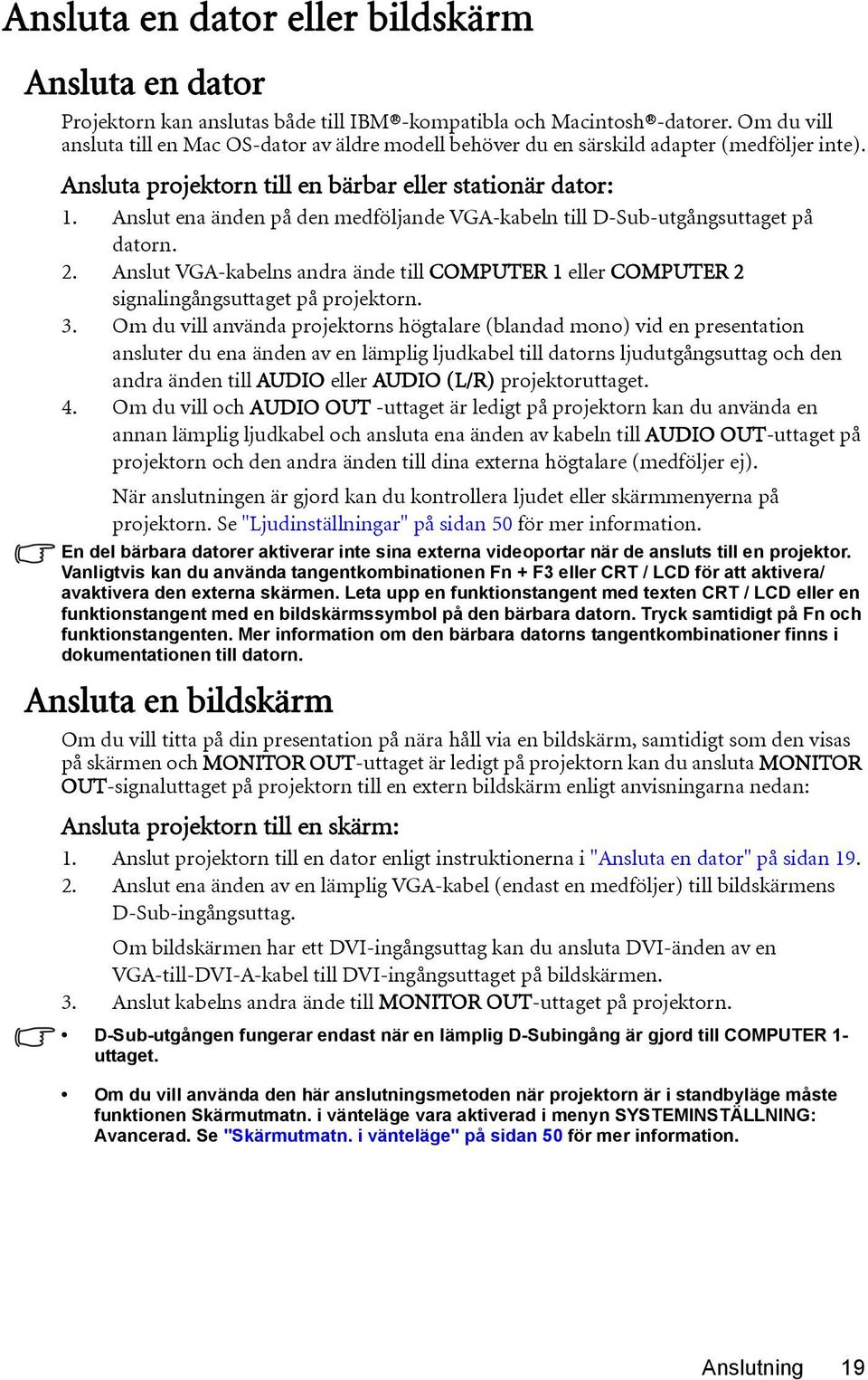 Anslut ena änden på den medföljande VGA-kabeln till D-Sub-utgångsuttaget på datorn. 2. Anslut VGA-kabelns andra ände till COMPUTER 1 eller COMPUTER 2 signalingångsuttaget på projektorn. 3.