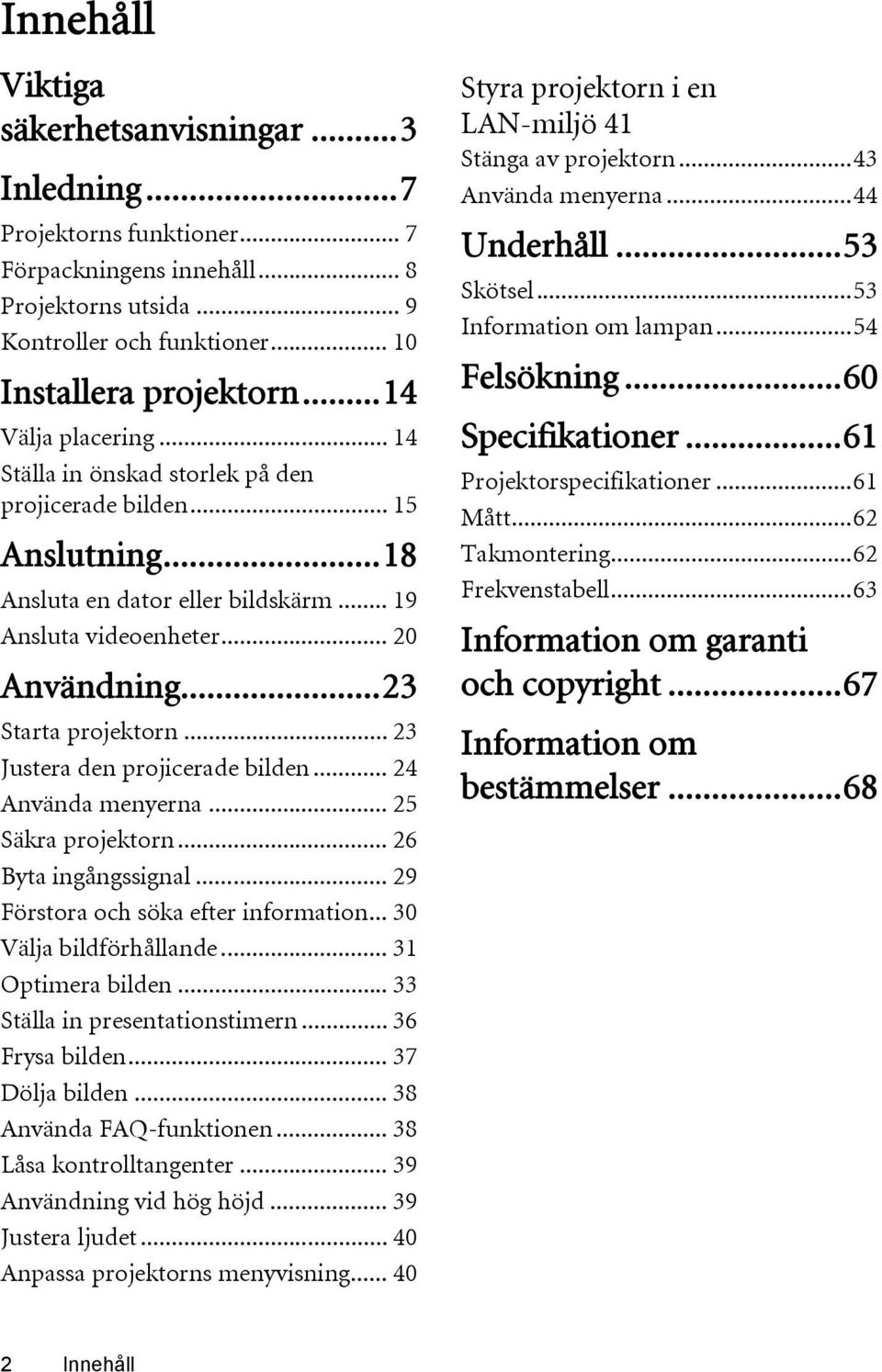 .. 23 Justera den projicerade bilden... 24 Använda menyerna... 25 Säkra projektorn... 26 Byta ingångssignal... 29 Förstora och söka efter information... 30 Välja bildförhållande... 31 Optimera bilden.