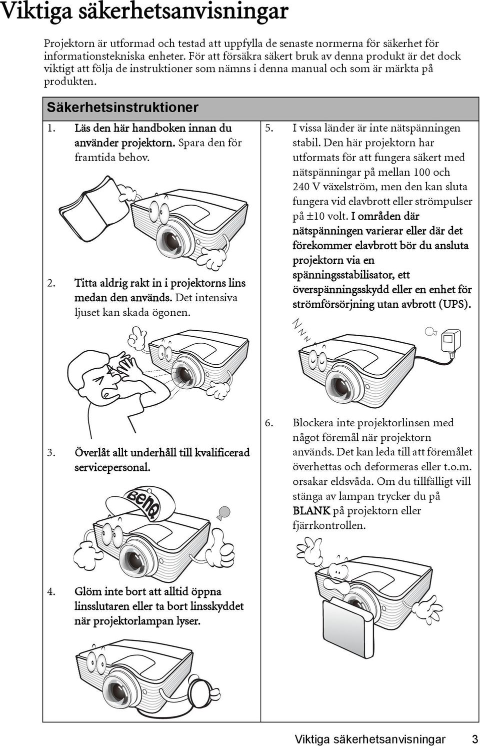 Läs den här handboken innan du använder projektorn. Spara den för framtida behov. 2. Titta aldrig rakt in i projektorns lins medan den används. Det intensiva ljuset kan skada ögonen. 5.