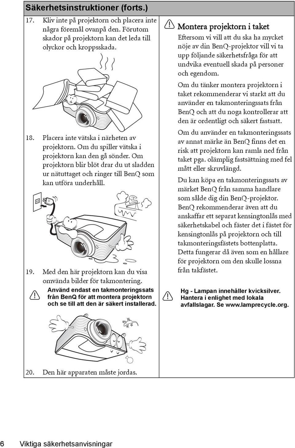 Om projektorn blir blöt drar du ut sladden ur nätuttaget och ringer till BenQ som kan utföra underhåll. 19. Med den här projektorn kan du visa omvända bilder för takmontering.