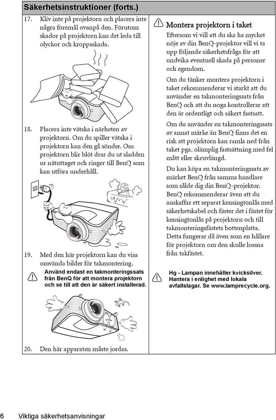 Om projektorn blir blöt drar du ut sladden ur nätuttaget och ringer till BenQ som kan utföra underhåll. 19. Med den här projektorn kan du visa omvända bilder för takmontering.