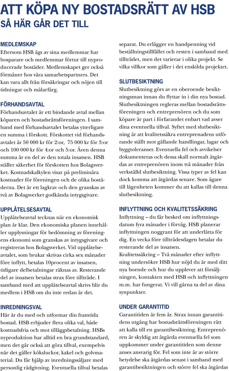 FÖRHANDSAVTAL Förhandsavtalet är ett bindande avtal mellan köparen och bostadsrättsföreningen. I samband med förhandsavtalet betalas ytterligare en summa i förskott.