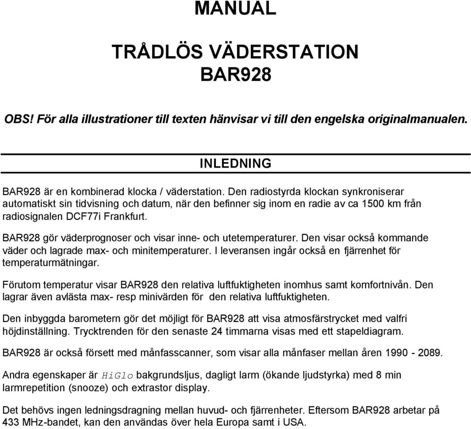 BAR928 gör väderprognoser och visar inne- och utetemperaturer. Den visar också kommande väder och lagrade max- och minitemperaturer. I leveransen ingår också en fjärrenhet för temperaturmätningar.
