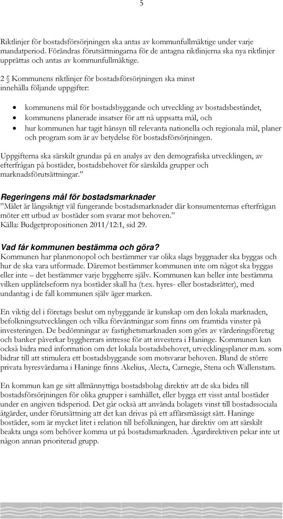 2 Kommunens riktlinjer för bostadsförsörjningen ska minst innehålla följande uppgifter: kommunens mål för bostadsbyggande och utveckling av bostadsbeståndet, kommunens planerade insatser för att nå