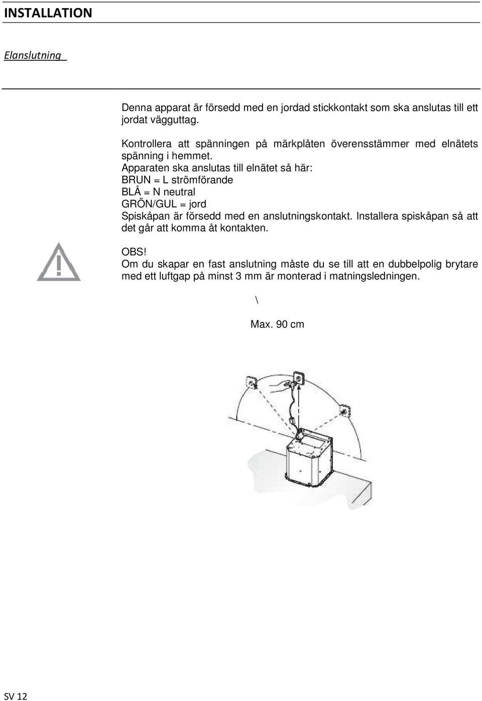 Apparaten ska anslutas till elnätet så här: BRUN = L strömförande BLÅ = N neutral GRÖN/GUL = jord Spiskåpan är försedd med en anslutningskontakt.