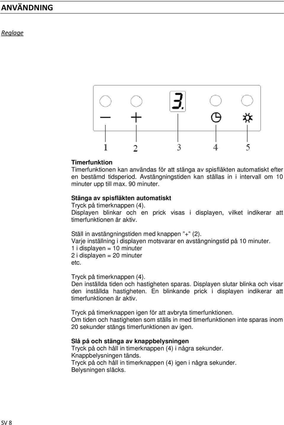 Displayen blinkar och en prick visas i displayen, vilket indikerar att timerfunktionen är aktiv. Ställ in avstängningstiden med knappen + (2).