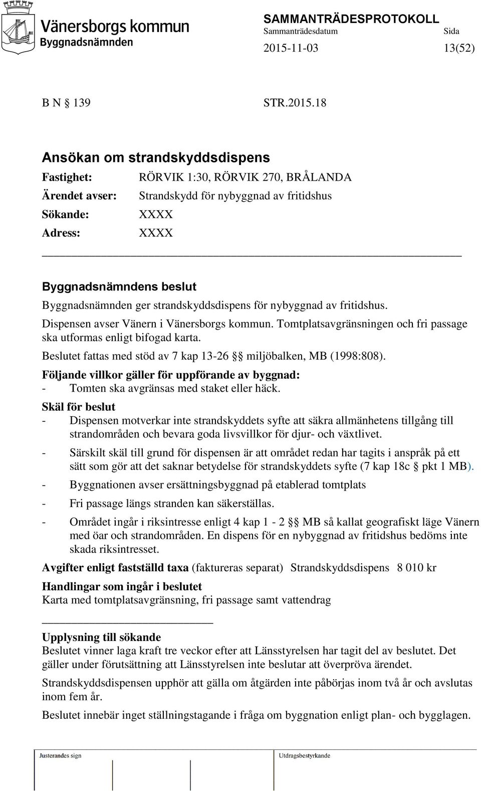 Tomtplatsavgränsningen och fri passage ska utformas enligt bifogad karta. Beslutet fattas med stöd av 7 kap 13-26 miljöbalken, MB (1998:808).