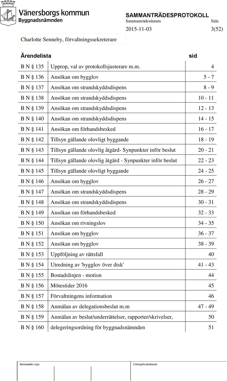 strandskyddsdispens 14-15 B N 141 Ansökan om förhandsbesked 16-17 B N 142 Tillsyn gällande olovligt byggande 18-19 B N 143 Tillsyn gällande olovlig åtgärd- Synpunkter inför beslut 20-21 B N 144